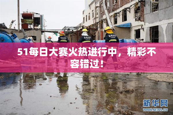 51每日大赛火热进行中，精彩不容错过！