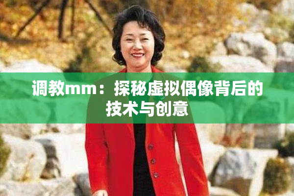 调教mm：探秘虚拟偶像背后的技术与创意