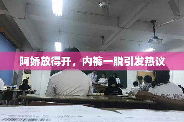 阿娇放得开，内裤一脱引发热议