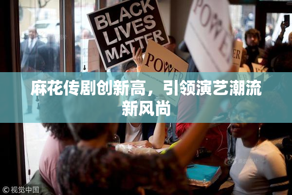麻花传剧创新高，引领演艺潮流新风尚
