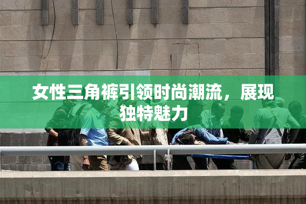 女性三角裤引领时尚潮流，展现独特魅力