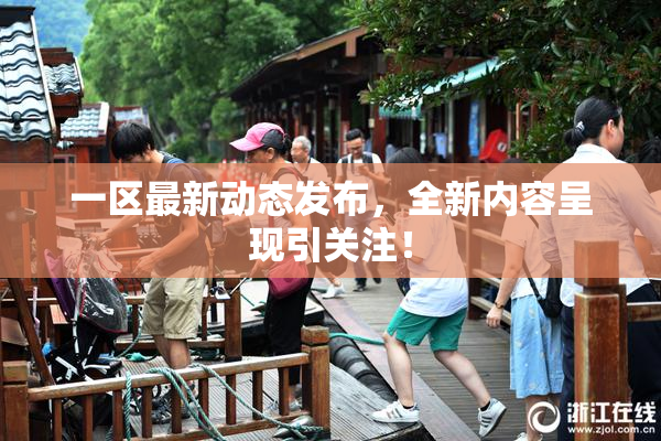 一区最新动态发布，全新内容呈现引关注！