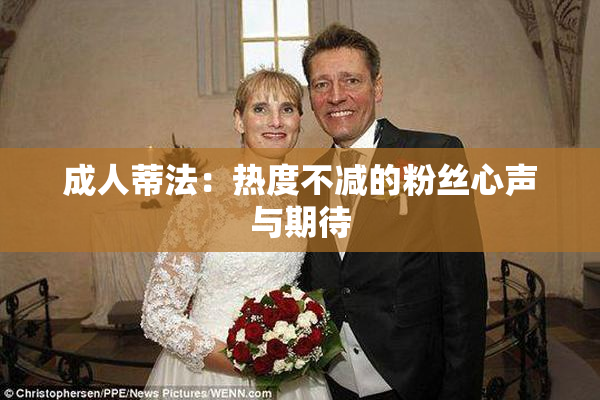 成人蒂法：热度不减的粉丝心声与期待