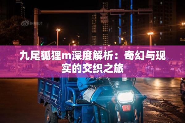 九尾狐狸m深度解析：奇幻与现实的交织之旅
