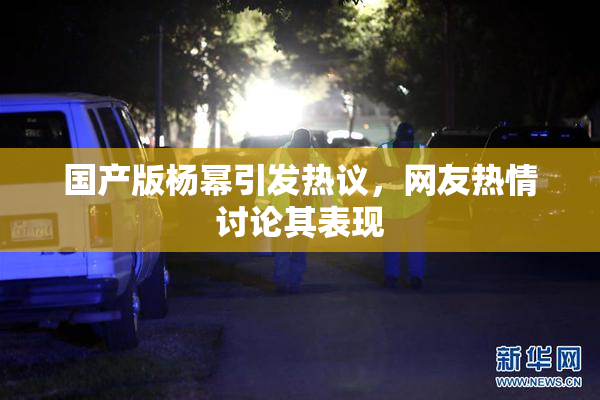 国产版杨幂引发热议，网友热情讨论其表现