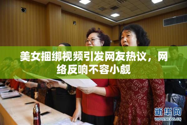 美女捆绑视频引发网友热议，网络反响不容小觑