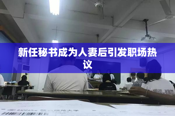 新任秘书成为人妻后引发职场热议
