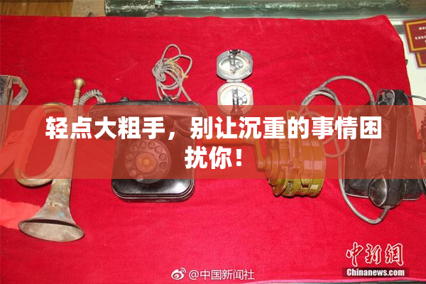 轻点大粗手，别让沉重的事情困扰你！