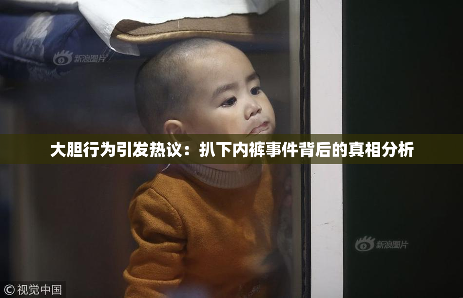 大胆行为引发热议：扒下内裤事件背后的真相分析