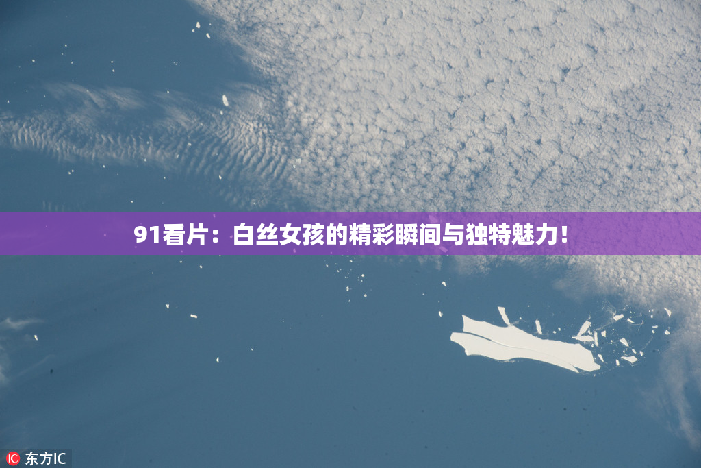 91看片：白丝女孩的精彩瞬间与独特魅力！