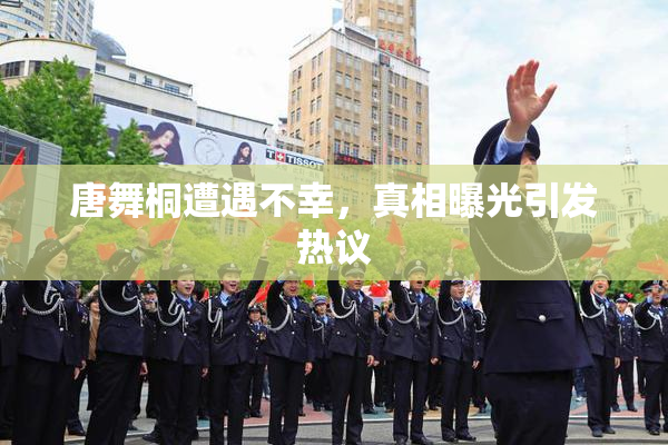 唐舞桐遭遇不幸，真相曝光引发热议