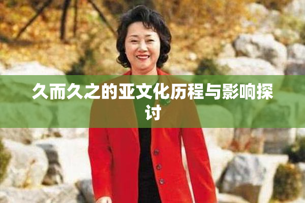 久而久之的亚文化历程与影响探讨