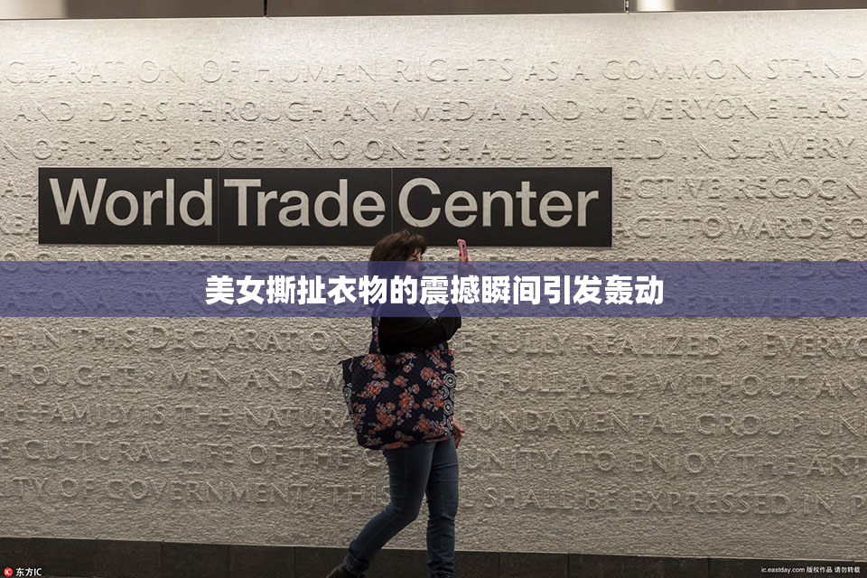 美女撕扯衣物的震撼瞬间引发轰动