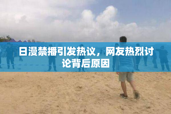 日漫禁播引发热议，网友热烈讨论背后原因