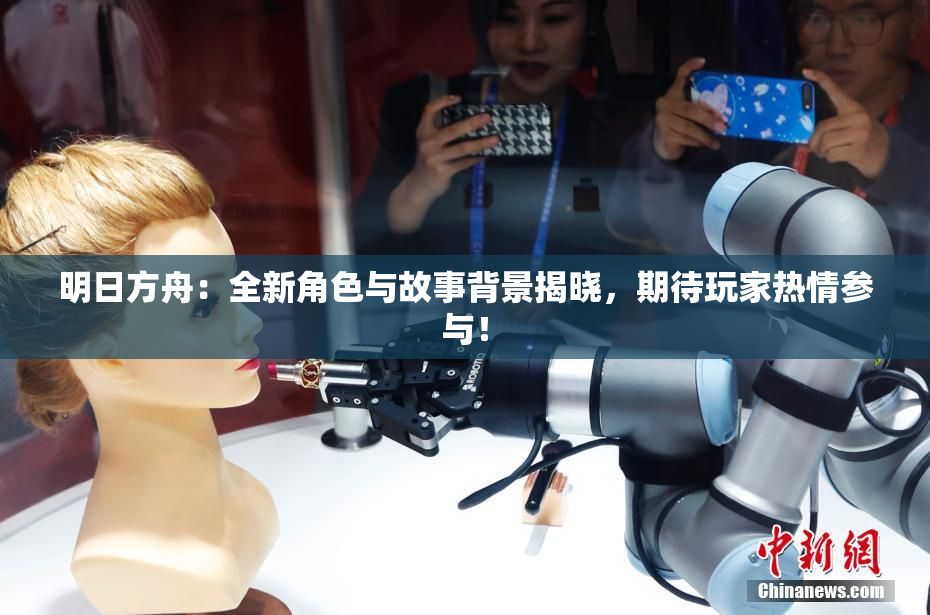 明日方舟：全新角色与故事背景揭晓，期待玩家热情参与！