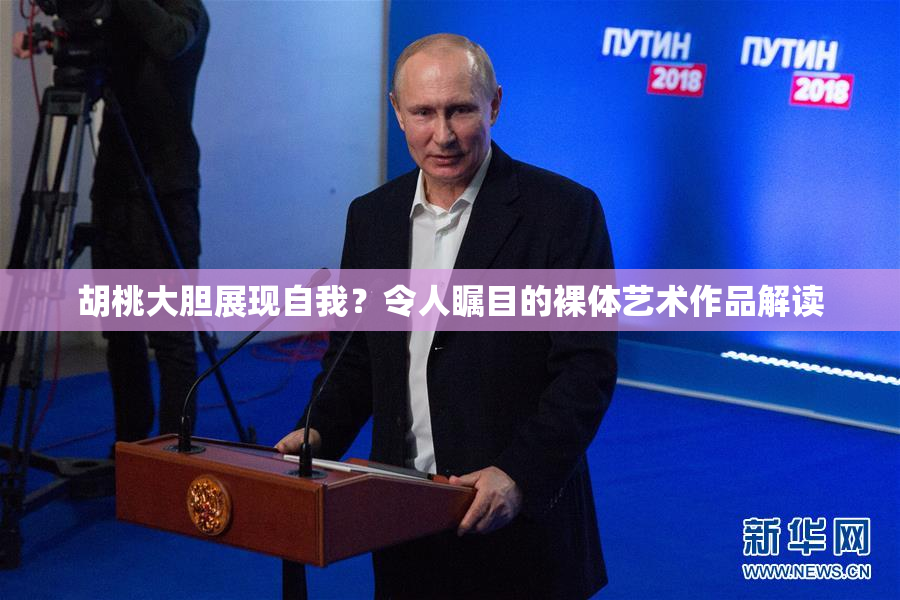胡桃大胆展现自我？令人瞩目的裸体艺术作品解读
