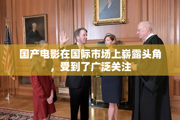 国产电影在国际市场上崭露头角，受到了广泛关注