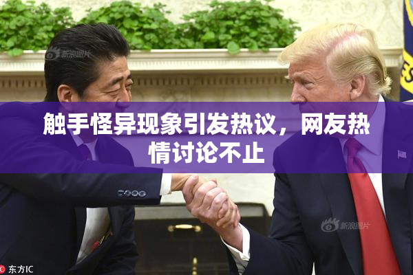 触手怪异现象引发热议，网友热情讨论不止