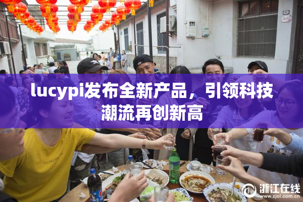 lucypi发布全新产品，引领科技潮流再创新高