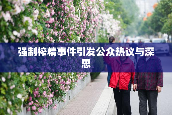 强制榨精事件引发公众热议与深思
