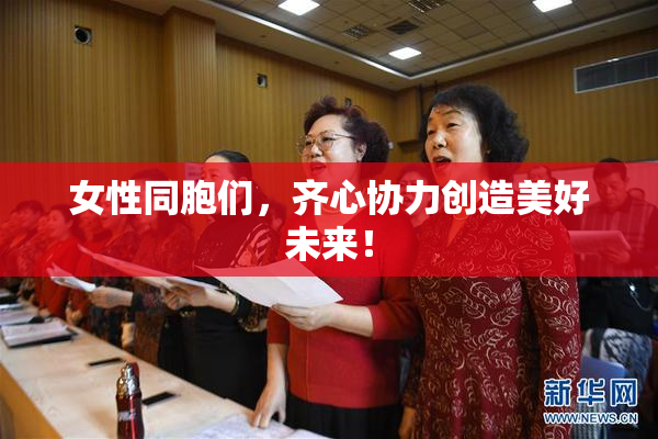 女性同胞们，齐心协力创造美好未来！