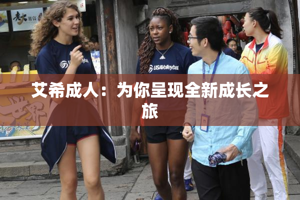 艾希成人：为你呈现全新成长之旅