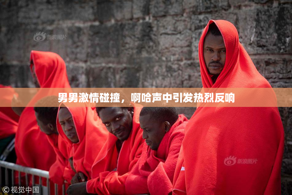 男男激情碰撞，啊哈声中引发热烈反响