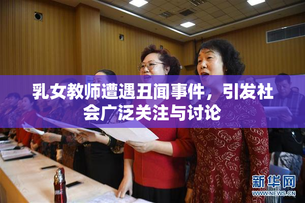 乳女教师遭遇丑闻事件，引发社会广泛关注与讨论