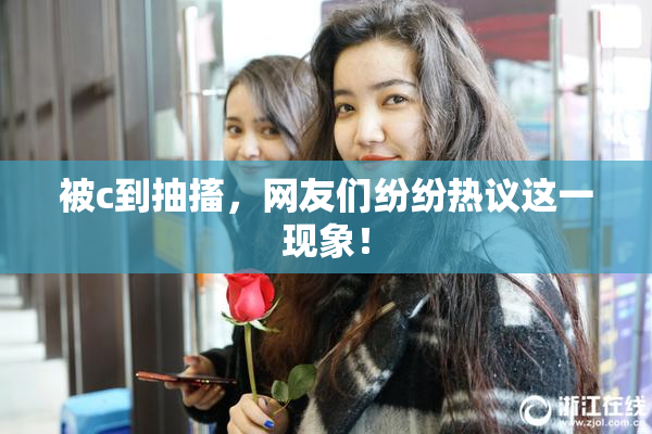 被c到抽搐，网友们纷纷热议这一现象！
