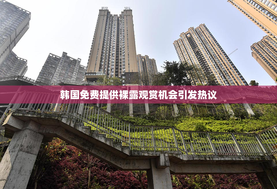 韩国免费提供裸露观赏机会引发热议