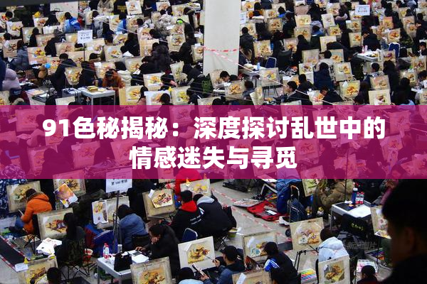 91色秘揭秘：深度探讨乱世中的情感迷失与寻觅