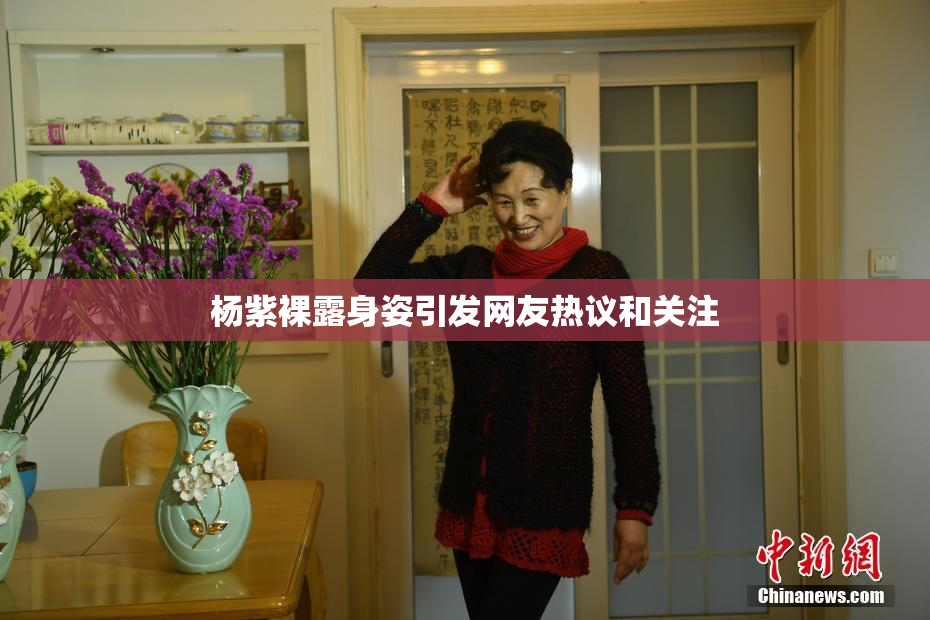 杨紫裸露身姿引发网友热议和关注