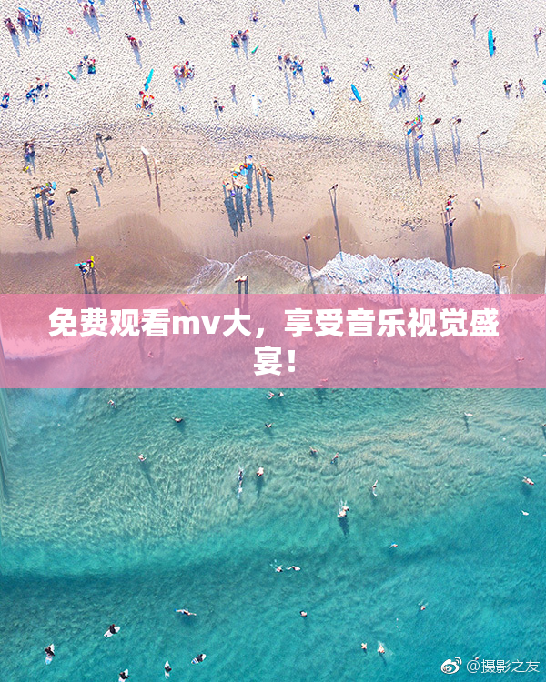 免费观看mv大，享受音乐视觉盛宴！