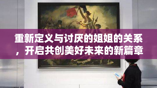 重新定义与讨厌的姐姐的关系，开启共创美好未来的新篇章