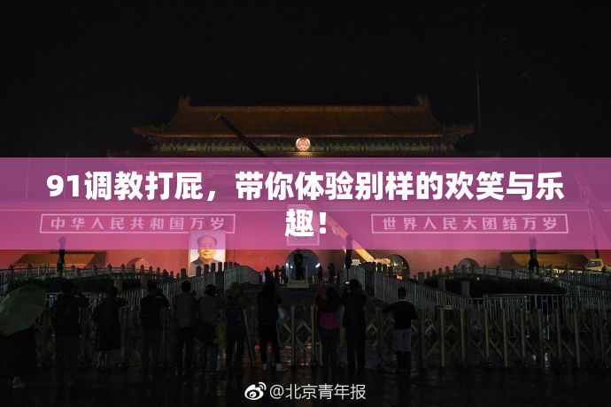 91调教打屁，带你体验别样的欢笑与乐趣！