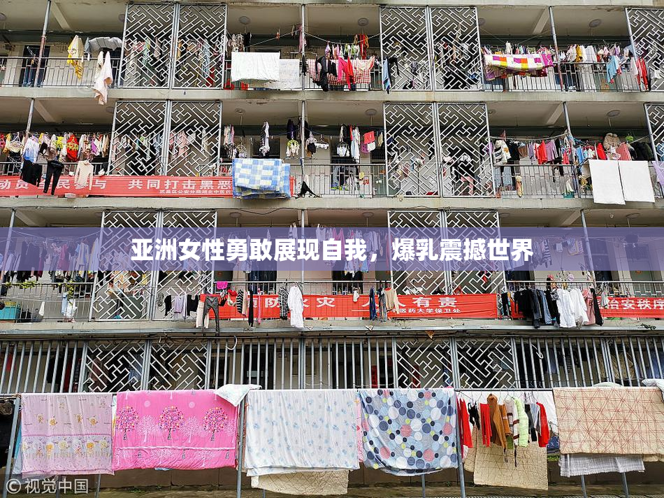 亚洲女性勇敢展现自我，爆乳震撼世界