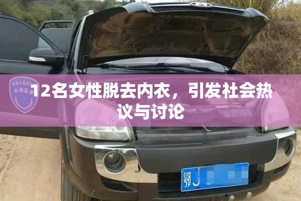 12名女性脱去内衣，引发社会热议与讨论