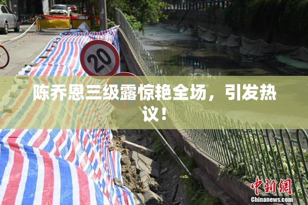 陈乔恩三级露惊艳全场，引发热议！