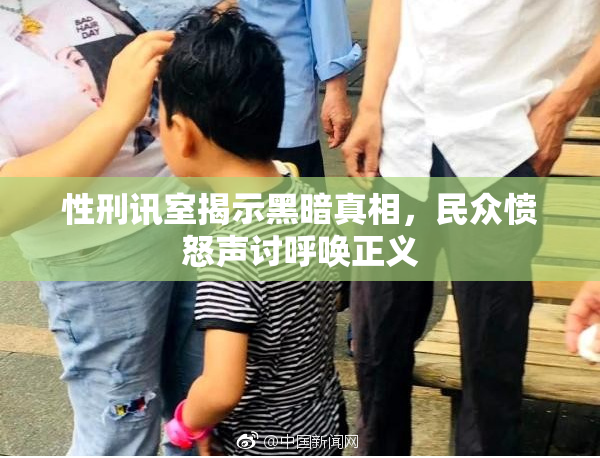 性刑讯室揭示黑暗真相，民众愤怒声讨呼唤正义