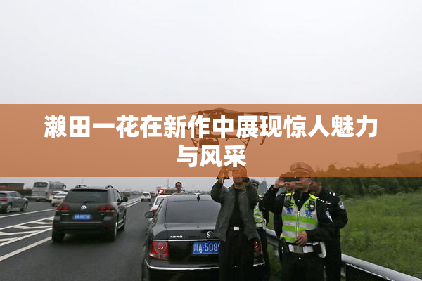 濑田一花在新作中展现惊人魅力与风采