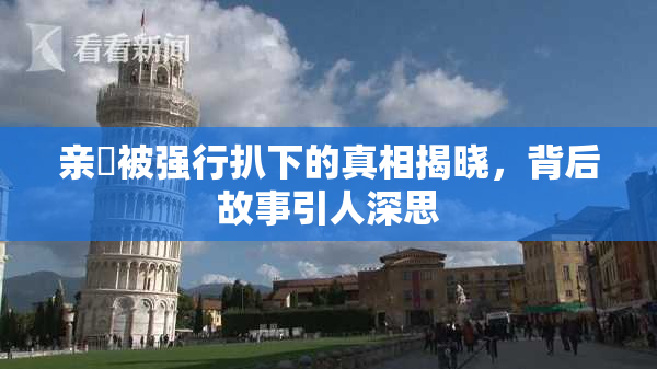 亲妺被强行扒下的真相揭晓，背后故事引人深思