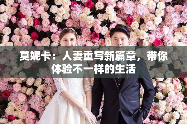 莫妮卡：人妻重写新篇章，带你体验不一样的生活