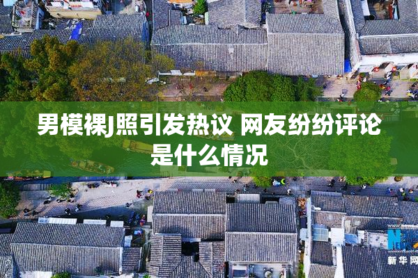 男模裸J照引发热议 网友纷纷评论是什么情况
