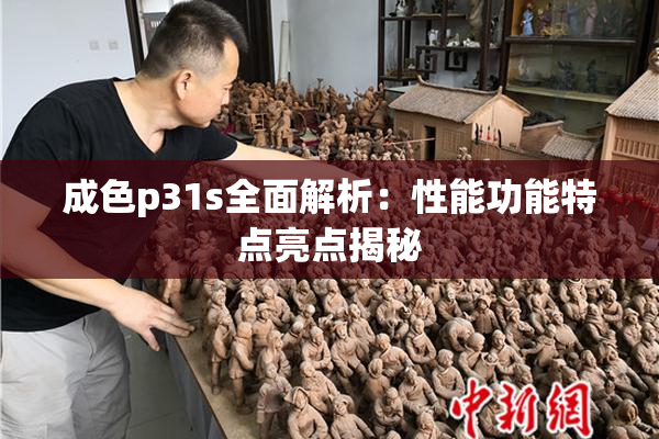 成色p31s全面解析：性能功能特点亮点揭秘