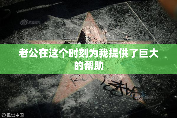 老公在这个时刻为我提供了巨大的帮助