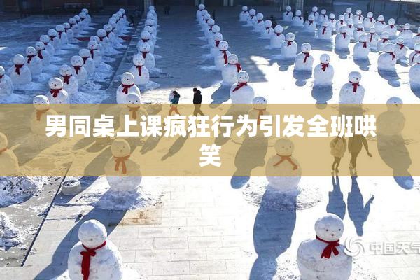 男同桌上课疯狂行为引发全班哄笑