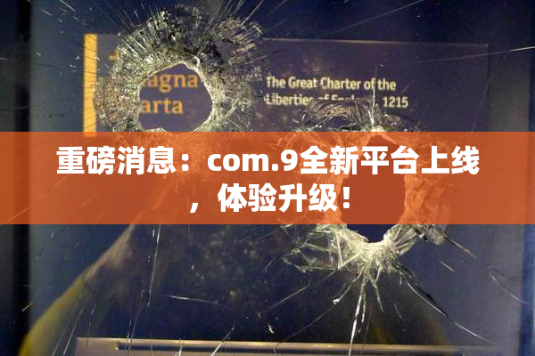 重磅消息：com.9全新平台上线，体验升级！