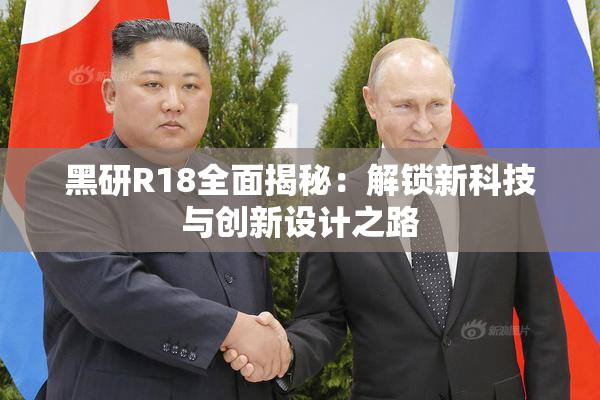黑研R18全面揭秘：解锁新科技与创新设计之路