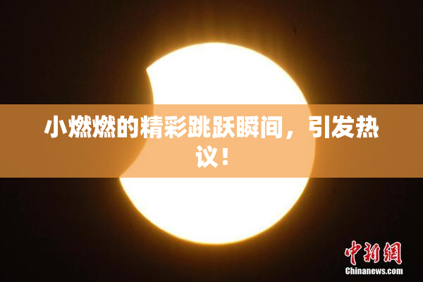 小燃燃的精彩跳跃瞬间，引发热议！