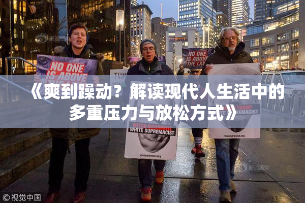 《爽到躁动？解读现代人生活中的多重压力与放松方式》